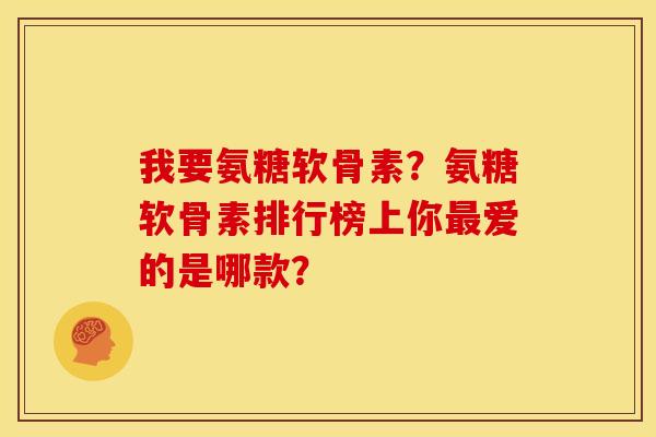我要氨糖软骨素？氨糖软骨素排行榜上你最爱的是哪款？