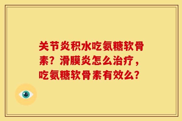 关节炎积水吃氨糖软骨素？滑膜炎怎么治疗，吃氨糖软骨素有效么？