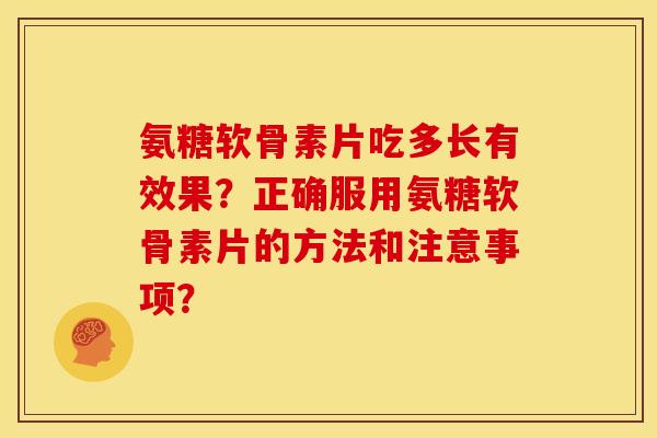 氨糖软骨素片吃多长有效果？正确服用氨糖软骨素片的方法和注意事项？