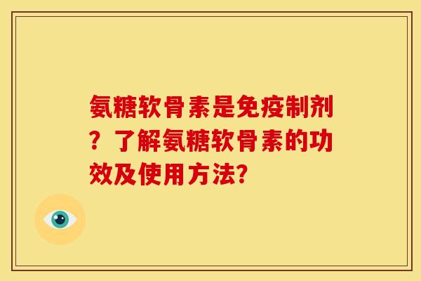 氨糖软骨素是免疫制剂？了解氨糖软骨素的功效及使用方法？