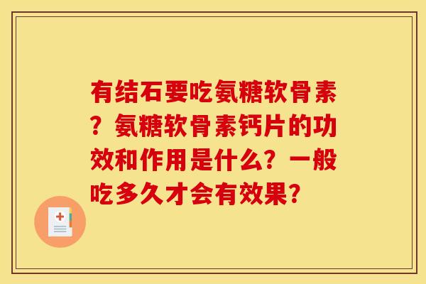 有结石要吃氨糖软骨素？氨糖软骨素钙片的功效和作用是什么？一般吃多久才会有效果？