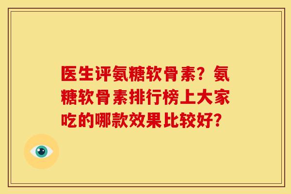 医生评氨糖软骨素？氨糖软骨素排行榜上大家吃的哪款效果比较好？