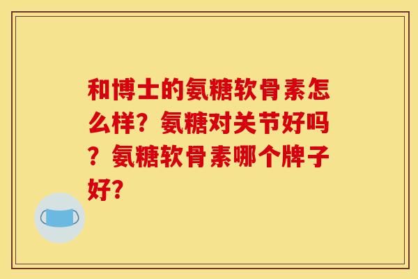 和博士的氨糖软骨素怎么样？氨糖对关节好吗？氨糖软骨素哪个牌子好？