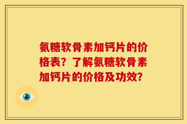 氨糖软骨素加钙片的价格表？了解氨糖软骨素加钙片的价格及功效？