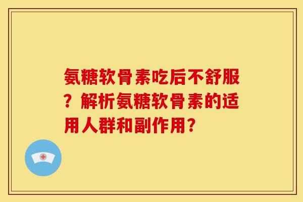 氨糖软骨素吃后不舒服？解析氨糖软骨素的适用人群和副作用？
