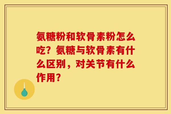氨糖粉和软骨素粉怎么吃？氨糖与软骨素有什么区别，对关节有什么作用？