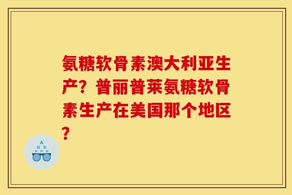 氨糖软骨素澳大利亚生产？普丽普莱氨糖软骨素生产在美国那个地区？