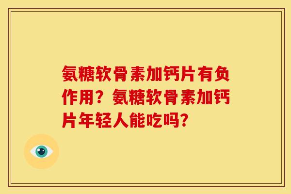 氨糖软骨素加钙片有负作用？氨糖软骨素加钙片年轻人能吃吗？