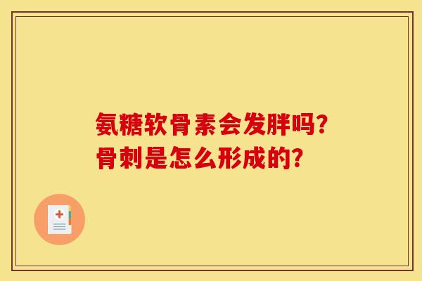氨糖软骨素会发胖吗？骨刺是怎么形成的？