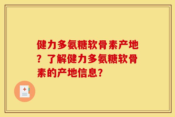 健力多氨糖软骨素产地？了解健力多氨糖软骨素的产地信息？