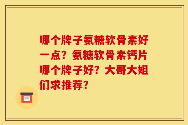 哪个牌子氨糖软骨素好一点？氨糖软骨素钙片哪个牌子好？大哥大姐们求推荐？