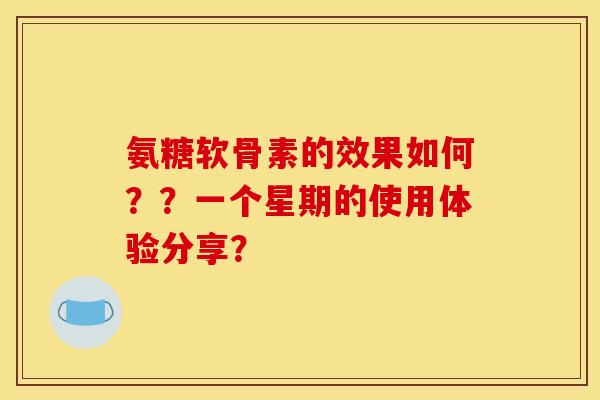 氨糖软骨素的效果如何？？一个星期的使用体验分享？