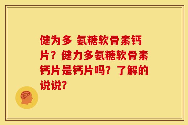 健为多 氨糖软骨素钙片？健力多氨糖软骨素钙片是钙片吗？了解的说说？