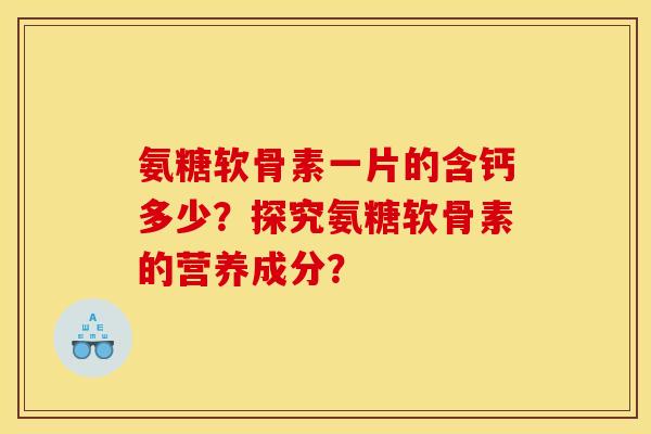 氨糖软骨素一片的含钙多少？探究氨糖软骨素的营养成分？