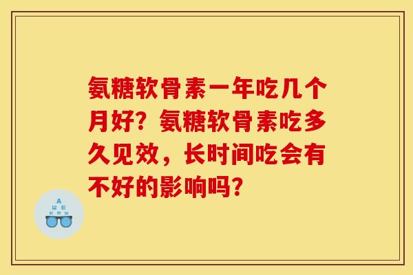氨糖软骨素一年吃几个月好？氨糖软骨素吃多久见效，长时间吃会有不好的影响吗？