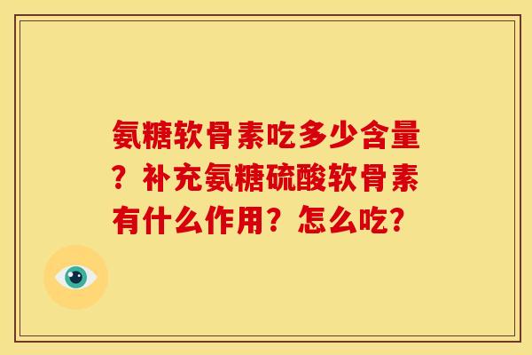 氨糖软骨素吃多少含量？补充氨糖硫酸软骨素有什么作用？怎么吃？