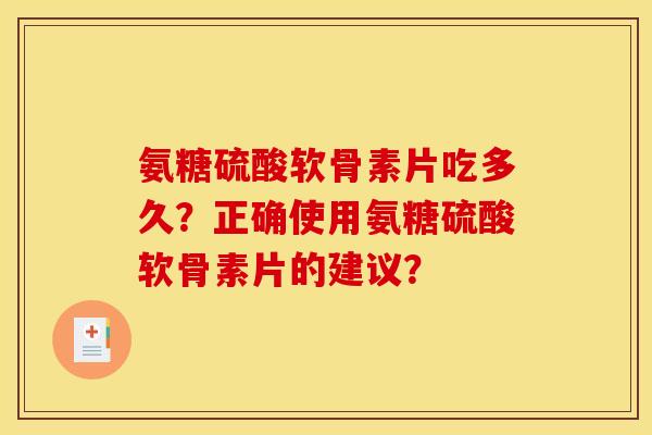 氨糖硫酸软骨素片吃多久？正确使用氨糖硫酸软骨素片的建议？