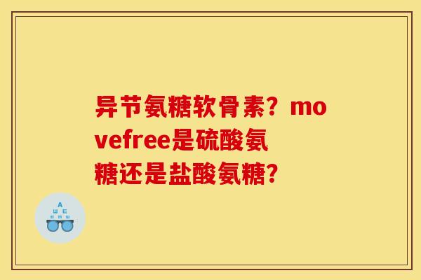 异节氨糖软骨素？movefree是硫酸氨糖还是盐酸氨糖？