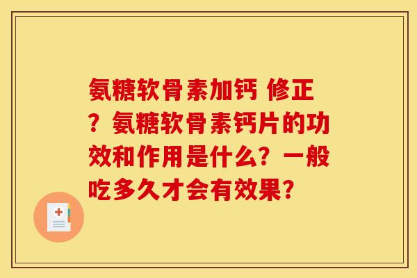 氨糖软骨素加钙 修正？氨糖软骨素钙片的功效和作用是什么？一般吃多久才会有效果？