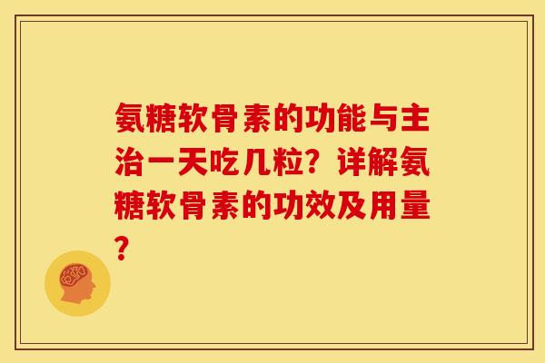 氨糖软骨素的功能与主治一天吃几粒？详解氨糖软骨素的功效及用量？