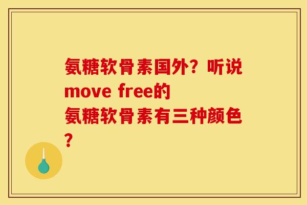 氨糖软骨素国外？听说move free的氨糖软骨素有三种颜色？