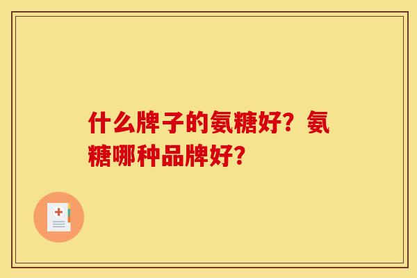 什么牌子的氨糖好？氨糖哪种品牌好？
