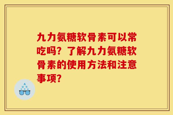 九力氨糖软骨素可以常吃吗？了解九力氨糖软骨素的使用方法和注意事项？