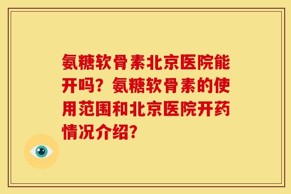 氨糖软骨素北京医院能开吗？氨糖软骨素的使用范围和北京医院开药情况介绍？