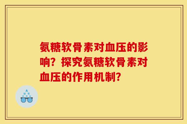氨糖软骨素对血压的影响？探究氨糖软骨素对血压的作用机制？