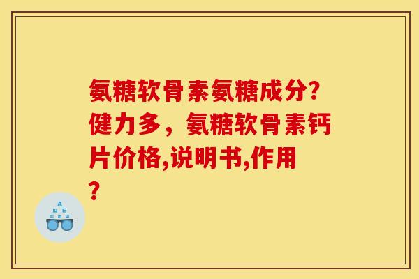 氨糖软骨素氨糖成分？健力多，氨糖软骨素钙片价格,说明书,作用？