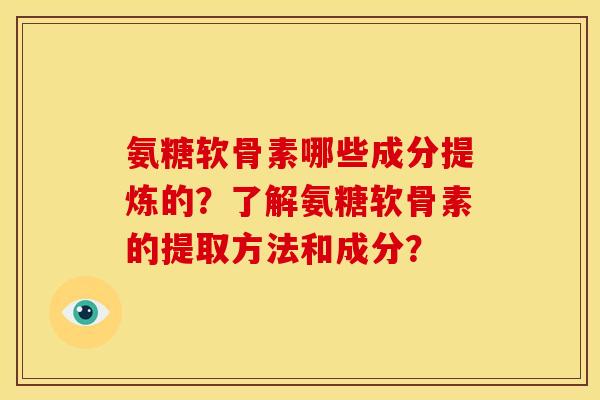 氨糖软骨素哪些成分提炼的？了解氨糖软骨素的提取方法和成分？