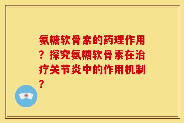 氨糖软骨素的药理作用？探究氨糖软骨素在治疗关节炎中的作用机制？