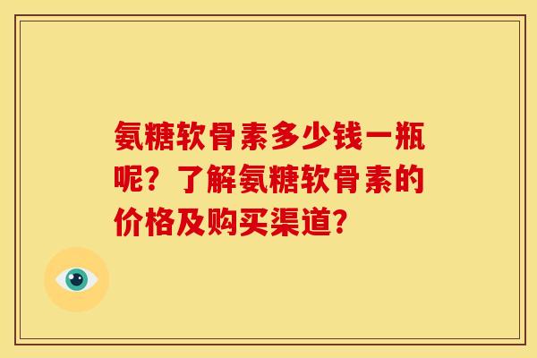 氨糖软骨素多少钱一瓶呢？了解氨糖软骨素的价格及购买渠道？