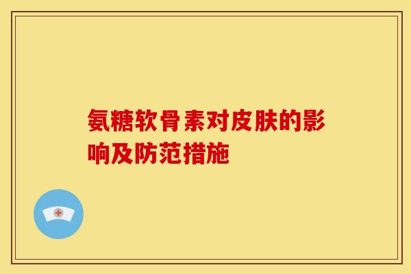 氨糖软骨素对皮肤的影响及防范措施