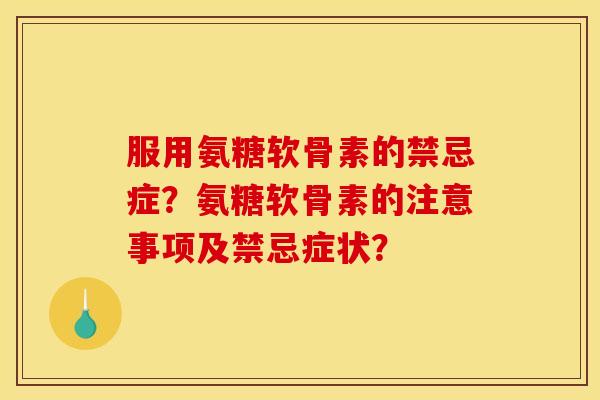 服用氨糖软骨素的禁忌症？氨糖软骨素的注意事项及禁忌症状？