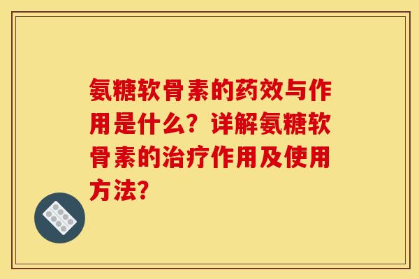 氨糖软骨素的药效与作用是什么？详解氨糖软骨素的治疗作用及使用方法？