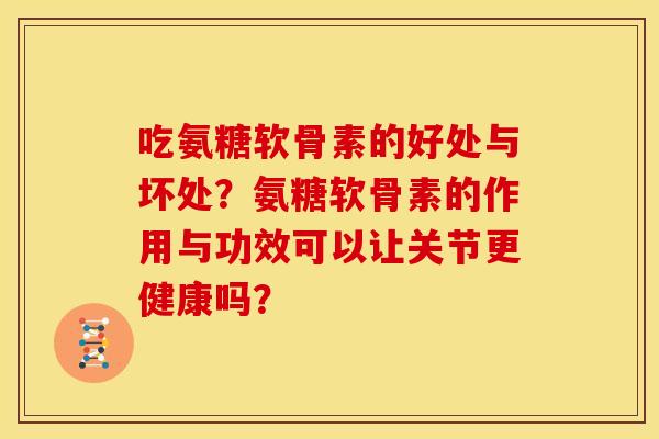 吃氨糖软骨素的好处与坏处？氨糖软骨素的作用与功效可以让关节更健康吗？