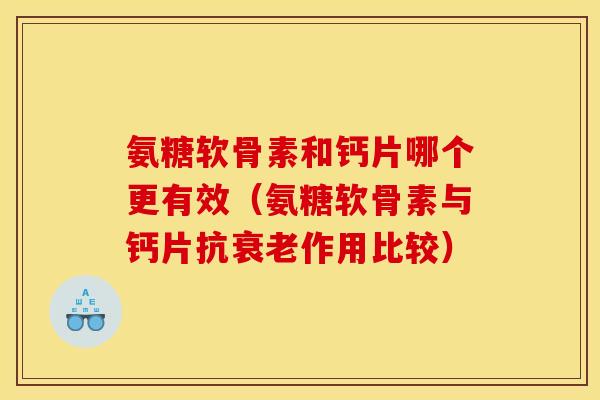 氨糖软骨素和钙片哪个更有效（氨糖软骨素与钙片抗衰老作用比较）