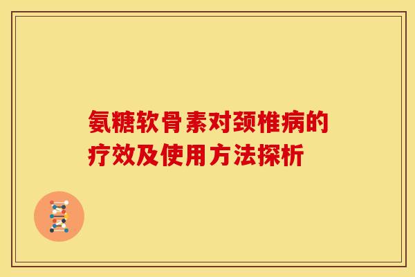 氨糖软骨素对颈椎病的疗效及使用方法探析