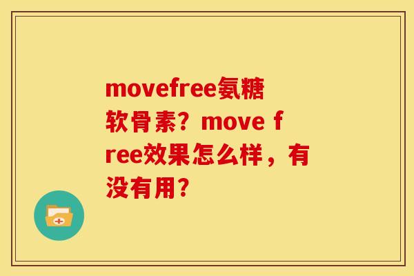 movefree氨糖软骨素？move free效果怎么样，有没有用？