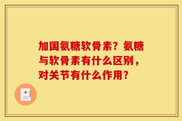 加国氨糖软骨素？氨糖与软骨素有什么区别，对关节有什么作用？