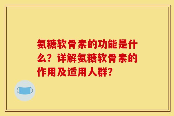 氨糖软骨素的功能是什么？详解氨糖软骨素的作用及适用人群？