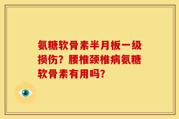 氨糖软骨素半月板一级损伤？腰椎颈椎病氨糖软骨素有用吗？
