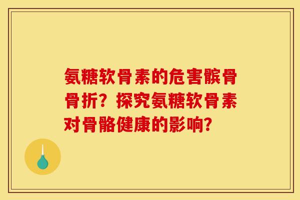 氨糖软骨素的危害髌骨骨折？探究氨糖软骨素对骨骼健康的影响？