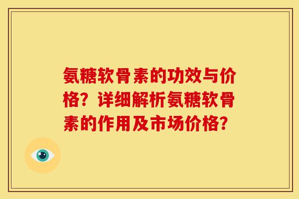 氨糖软骨素的功效与价格？详细解析氨糖软骨素的作用及市场价格？