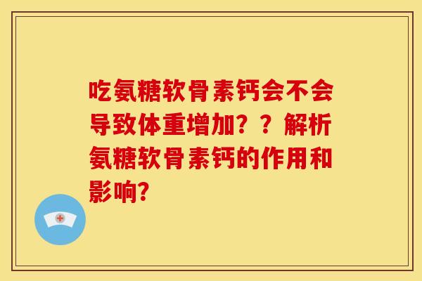 吃氨糖软骨素钙会不会导致体重增加？？解析氨糖软骨素钙的作用和影响？