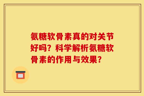 氨糖软骨素真的对关节好吗？科学解析氨糖软骨素的作用与效果？