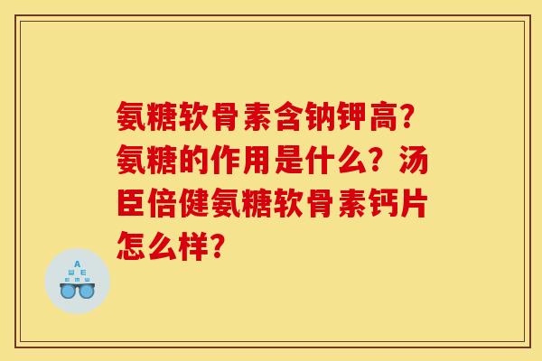 氨糖软骨素含钠钾高？氨糖的作用是什么？汤臣倍健氨糖软骨素钙片怎么样？
