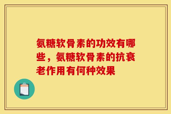 氨糖软骨素的功效有哪些，氨糖软骨素的抗衰老作用有何种效果