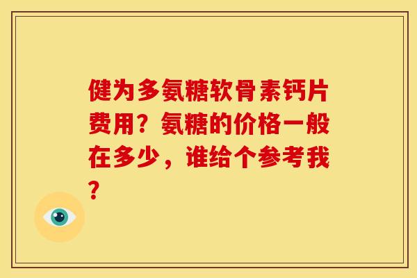 健为多氨糖软骨素钙片费用？氨糖的价格一般在多少，谁给个参考我？